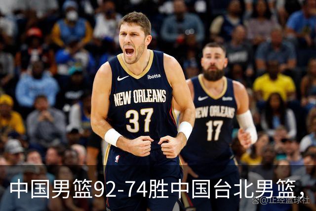 中国男篮92-74胜中国台北男篮，成功晋级世预赛第二阶段