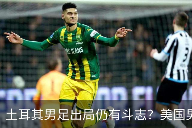 土耳其男足出局仍有斗志？美国男足已锁定小组头名！