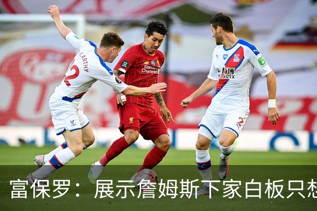 富保罗：展示詹姆斯下家白板只想让球迷了解决策内幕&是艰难决定