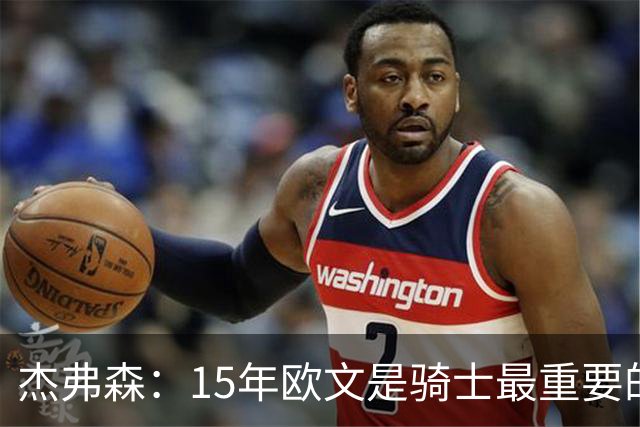 杰弗森：15年欧文是骑士最重要的球员 老詹是蛋糕底座&欧文是樱桃