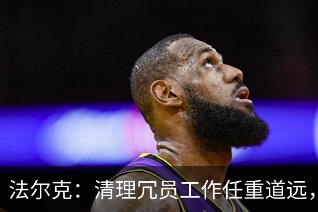 法尔克：清理冗员工作任重道远，拜仁暂无引进努萨的计划