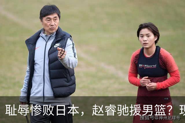 耻辱惨败日本，赵睿驰援男篮？现身发声，男篮名单公布，已出发韩国