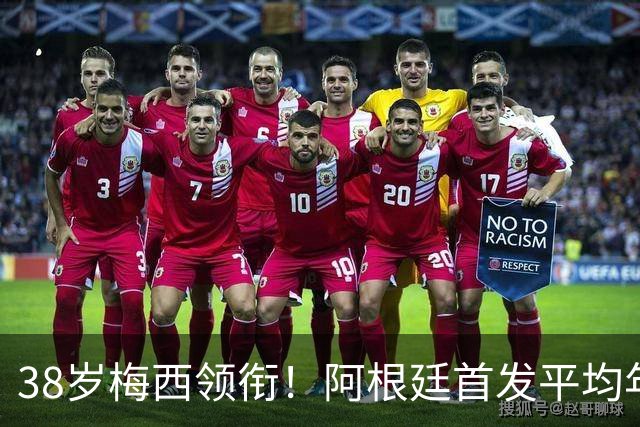 38岁梅西领衔！阿根廷首发平均年龄：29.1岁 25岁阿尔马达最年轻